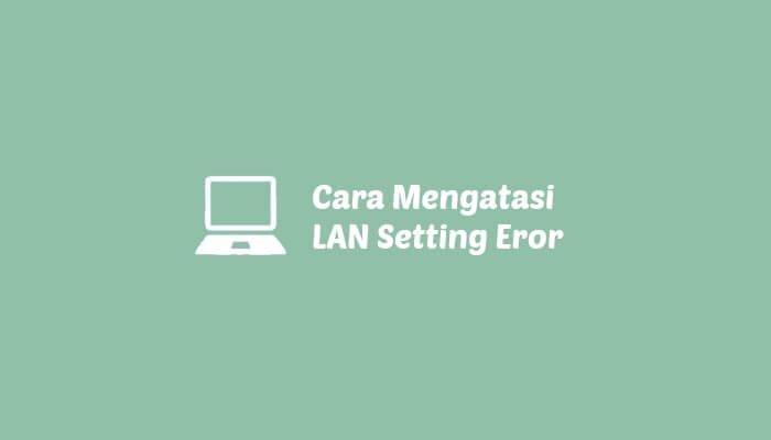 Cara Mengatasi LAN Setting Tidak Bisa di Klik